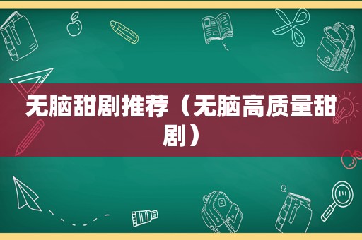 无脑甜剧推荐（无脑高质量甜剧）