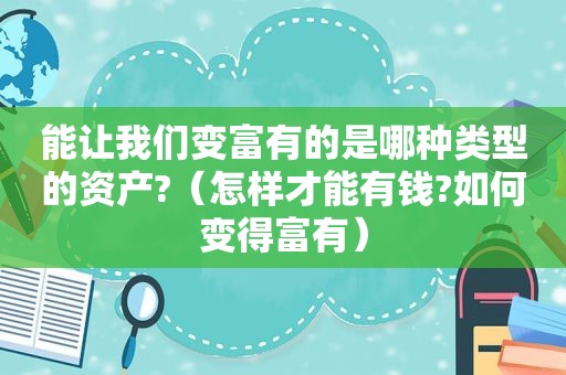 能让我们变富有的是哪种类型的资产?（怎样才能有钱?如何变得富有）