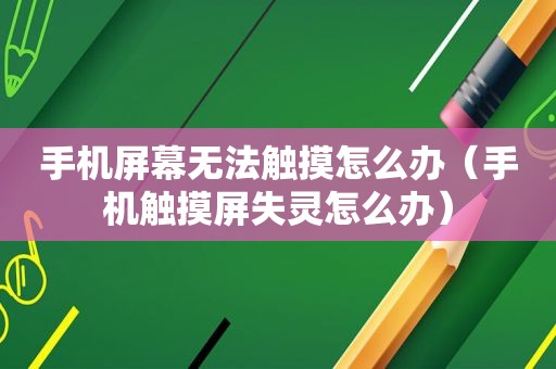 手机屏幕无法触摸怎么办（手机触摸屏失灵怎么办）