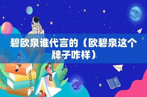碧欧泉谁代言的（欧碧泉这个牌子咋样）