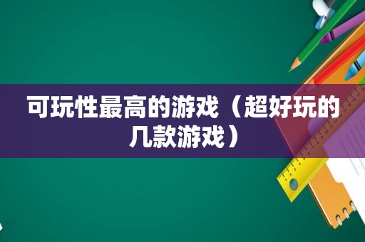 可玩性最高的游戏（超好玩的几款游戏）