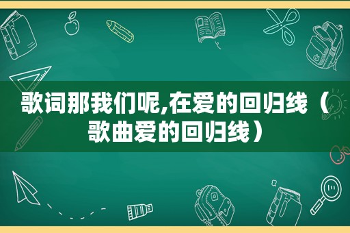 歌词那我们呢,在爱的回归线（歌曲爱的回归线）