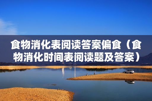 食物消化表阅读答案偏食（食物消化时间表阅读题及答案）