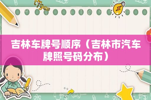 吉林车牌号顺序（吉林市汽车牌照号码分布）