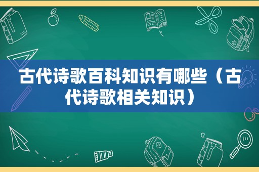 古代诗歌百科知识有哪些（古代诗歌相关知识）