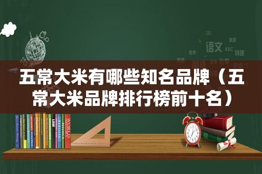 五常大米有哪些知名品牌（五常大米品牌排行榜前十名）