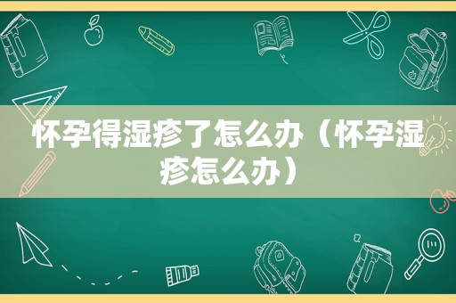 怀孕得湿疹了怎么办（怀孕湿疹怎么办）