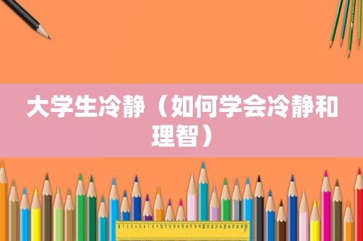 大学生冷静（如何学会冷静和理智）