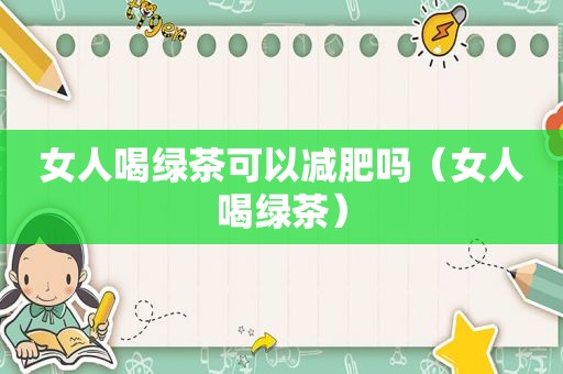 女人喝绿茶可以减肥吗（女人喝绿茶）