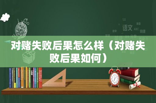 对赌失败后果怎么样（对赌失败后果如何）