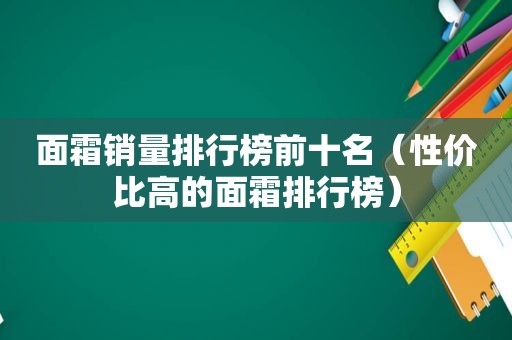 面霜销量排行榜前十名（性价比高的面霜排行榜）