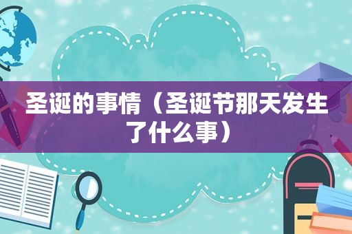 圣诞的事情（圣诞节那天发生了什么事）