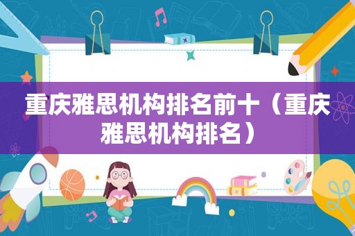重庆雅思机构排名前十（重庆雅思机构排名）
