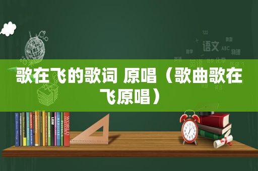歌在飞的歌词 原唱（歌曲歌在飞原唱）