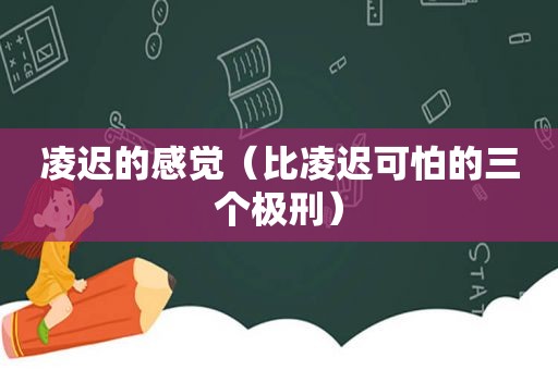 凌迟的感觉（比凌迟可怕的三个极刑）