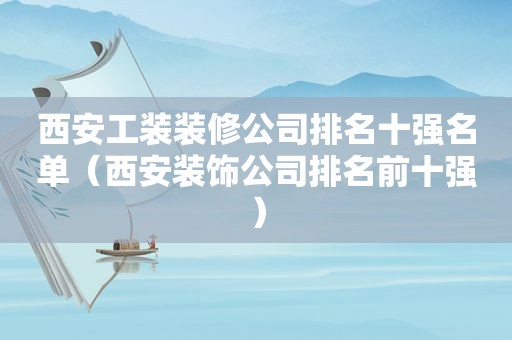 西安工装装修公司排名十强名单（西安装饰公司排名前十强）