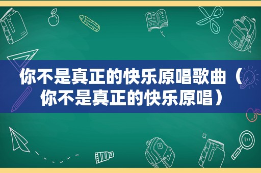 你不是真正的快乐原唱歌曲（你不是真正的快乐原唱）