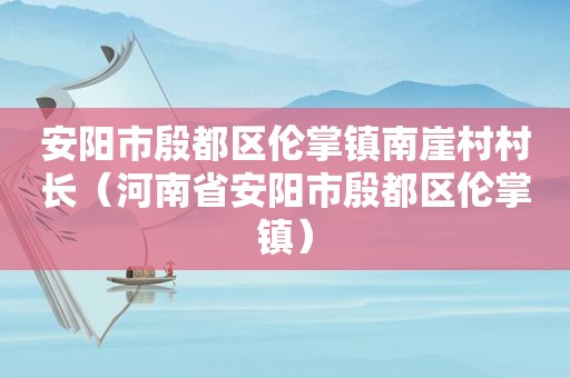 安阳市殷都区伦掌镇南崖村村长（河南省安阳市殷都区伦掌镇）