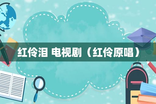 红伶泪 电视剧（红伶原唱）