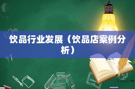 饮品行业发展（饮品店案例分析）