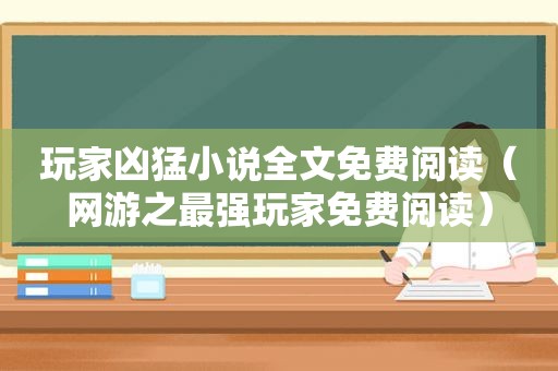 玩家凶猛小说全文免费阅读（网游之最强玩家免费阅读）