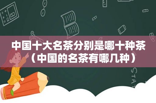 中国十大名茶分别是哪十种茶（中国的名茶有哪几种）