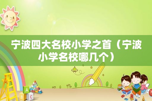 宁波四大名校小学之首（宁波小学名校哪几个）