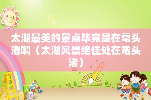 太湖最美的景点毕竟是在鼋头渚啊（太湖风景绝佳处在鼋头渚）