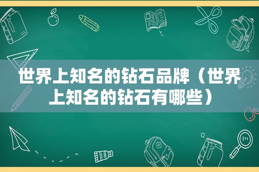 世界上知名的钻石品牌（世界上知名的钻石有哪些）