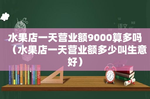 水果店一天营业额9000算多吗（水果店一天营业额多少叫生意好）