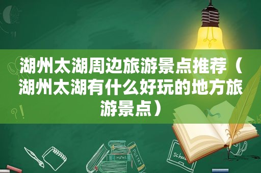 湖州太湖周边旅游景点推荐（湖州太湖有什么好玩的地方旅游景点）