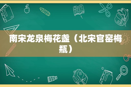 南宋龙泉梅花盏（北宋官窑梅瓶）
