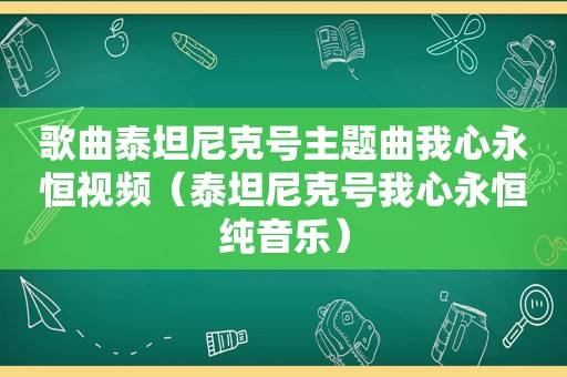 歌曲泰坦尼克号主题曲我心永恒视频（泰坦尼克号我心永恒纯音乐）