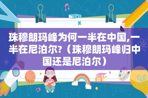 珠穆朗玛峰为何一半在中国,一半在尼泊尔?（珠穆朗玛峰归中国还是尼泊尔）