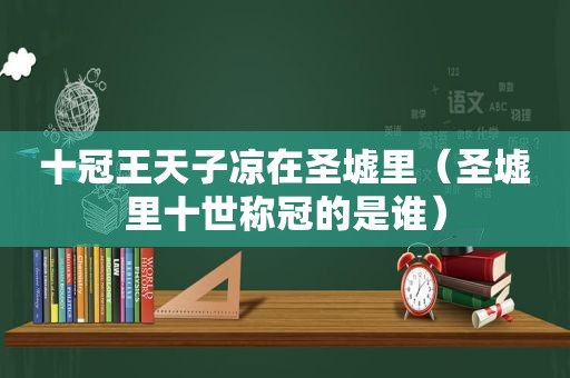 十冠王天子凉在圣墟里（圣墟里十世称冠的是谁）