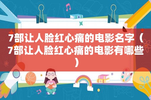 7部让人脸红心痛的电影名字（7部让人脸红心痛的电影有哪些）