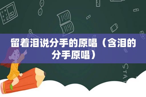 留着泪说分手的原唱（含泪的分手原唱）