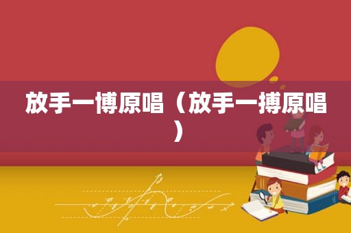 放手一博原唱（放手一搏原唱）