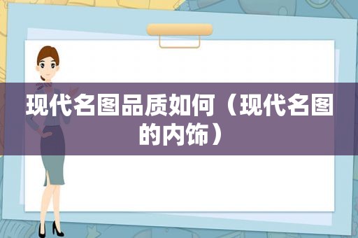 现代名图品质如何（现代名图的内饰）