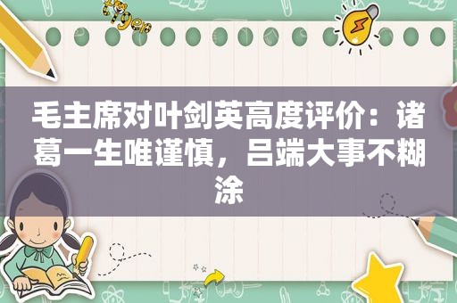 毛主席对 *** 高度评价：诸葛一生唯谨慎，吕端大事不糊涂
