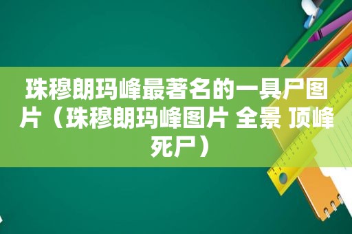 珠穆朗玛峰最著名的一具尸图片（珠穆朗玛峰图片 全景 顶峰 死尸）