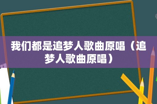 我们都是追梦人歌曲原唱（追梦人歌曲原唱）