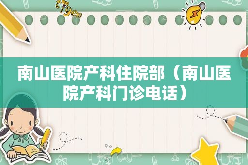 南山医院产科住院部（南山医院产科门诊电话）