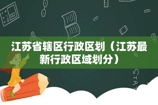 江苏省辖区行政区划（江苏最新行政区域划分）