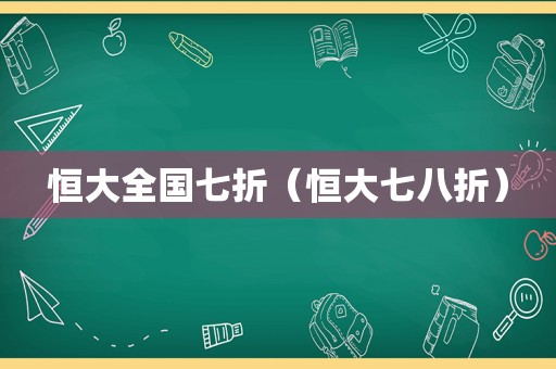 恒大全国七折（恒大七八折）