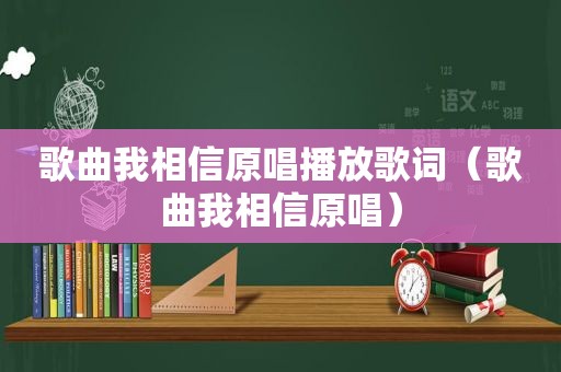 歌曲我相信原唱播放歌词（歌曲我相信原唱）