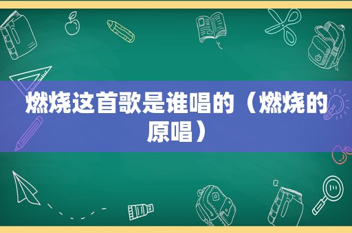 燃烧这首歌是谁唱的（燃烧的原唱）