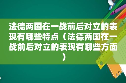 法德两国在一战前后对立的表现有哪些特点（法德两国在一战前后对立的表现有哪些方面）