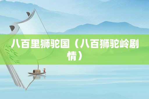 八百里狮驼国（八百狮驼岭剧情）