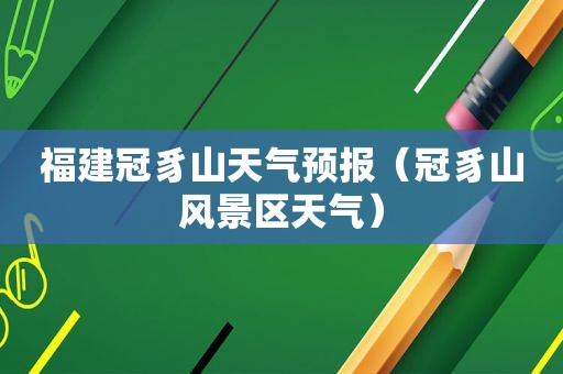 福建冠豸山天气预报（冠豸山风景区天气）